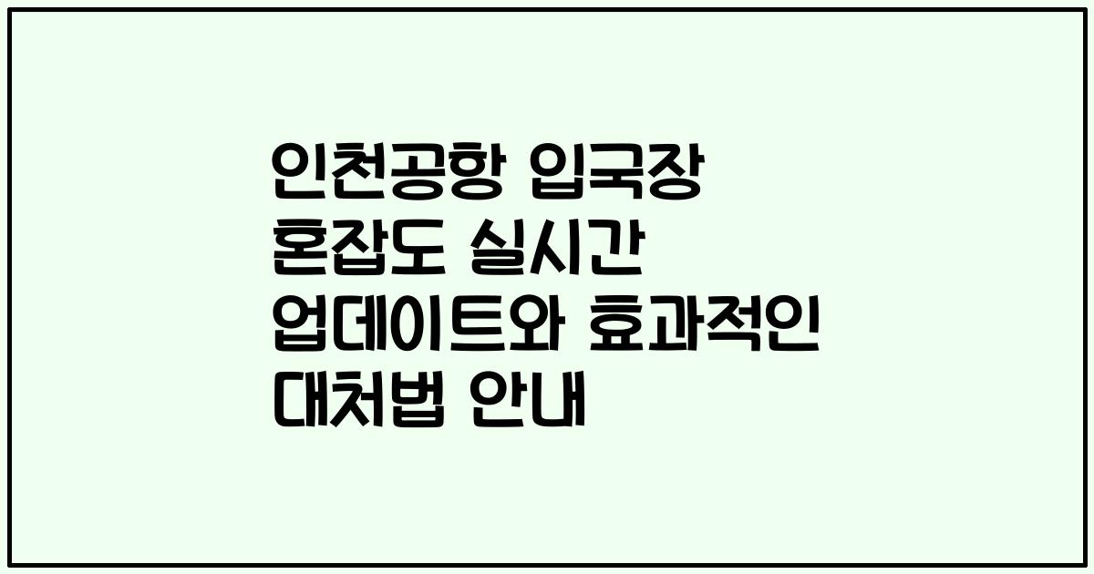 인천공항 입국장 혼잡도 실시간 업데이트와 효과적인 대처법 안내
