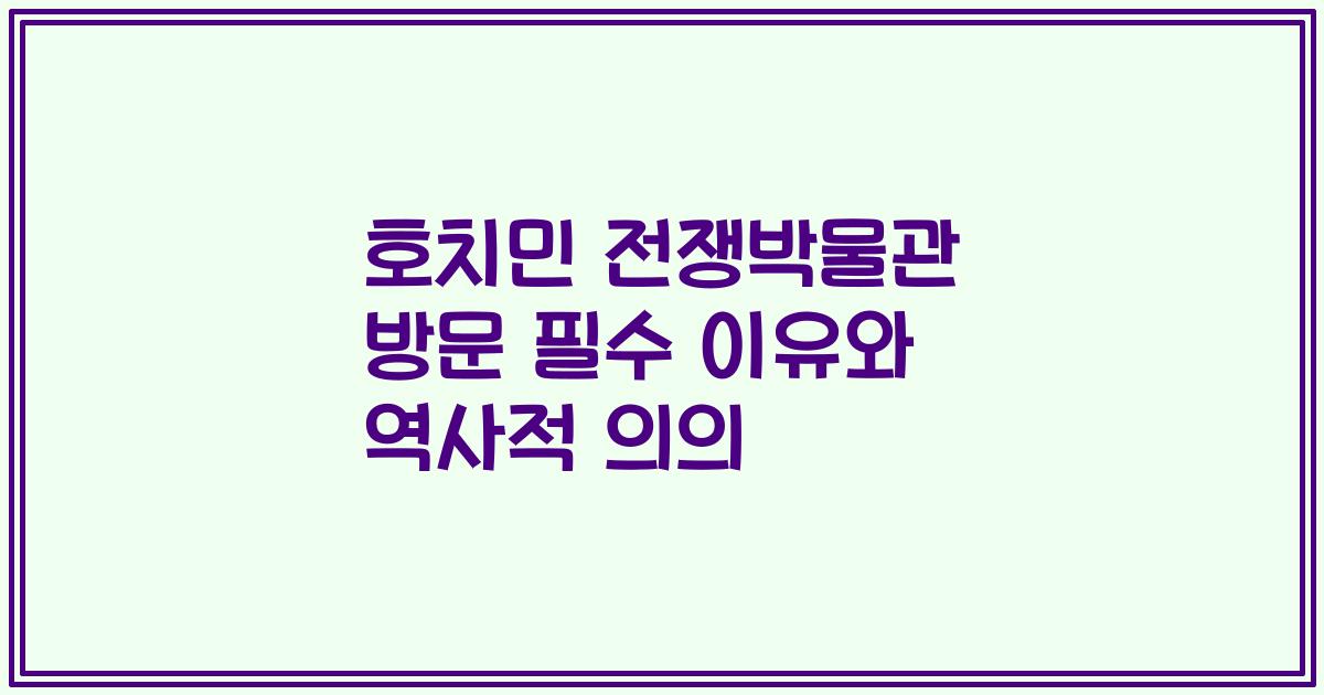 호치민 전쟁박물관 방문 필수 이유와 역사적 의의