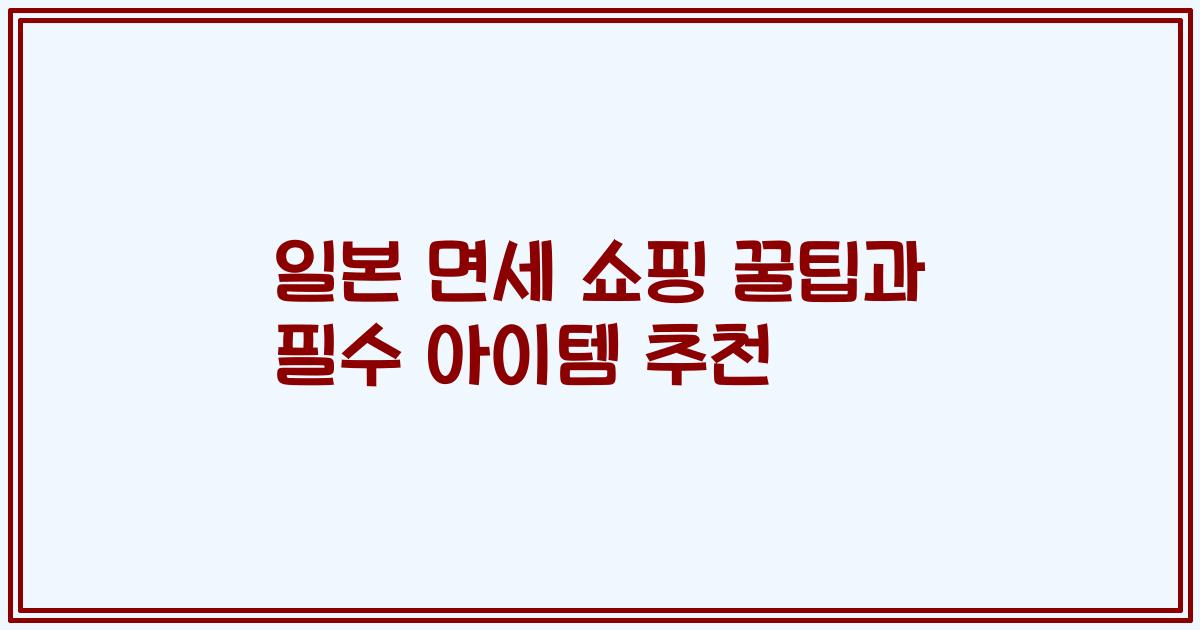 일본 면세 쇼핑 꿀팁과 필수 아이템 추천
