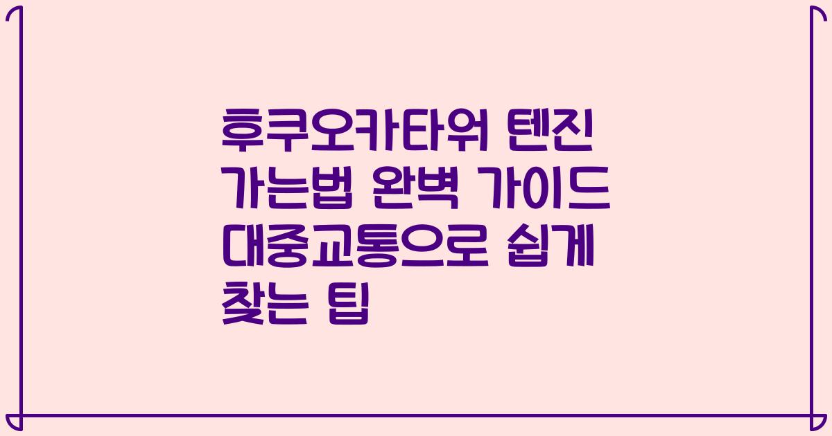 후쿠오카타워 텐진 가는법 완벽 가이드 대중교통으로 쉽게 찾는 팁