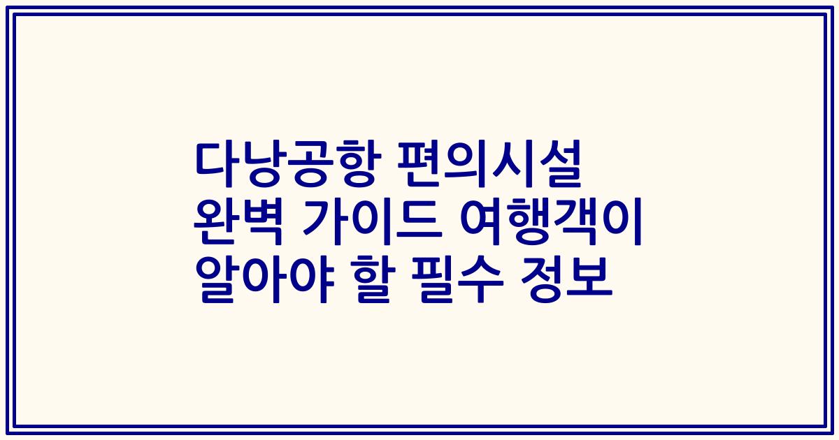 다낭공항 편의시설 완벽 가이드 여행객이 알아야 할 필수 정보