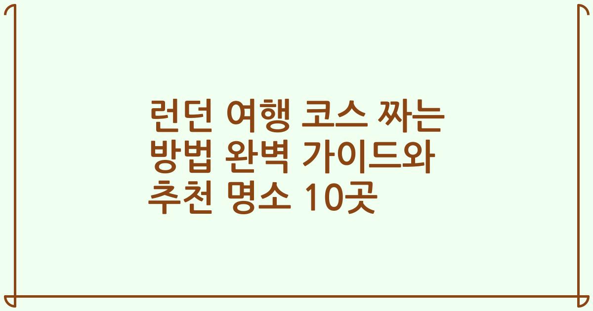 런던 여행 코스 짜는 방법 완벽 가이드와 추천 명소 10곳