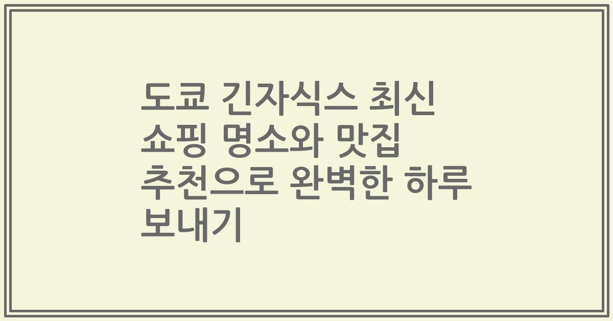 도쿄 긴자식스 최신 쇼핑 명소와 맛집 추천으로 완벽한 하루 보내기