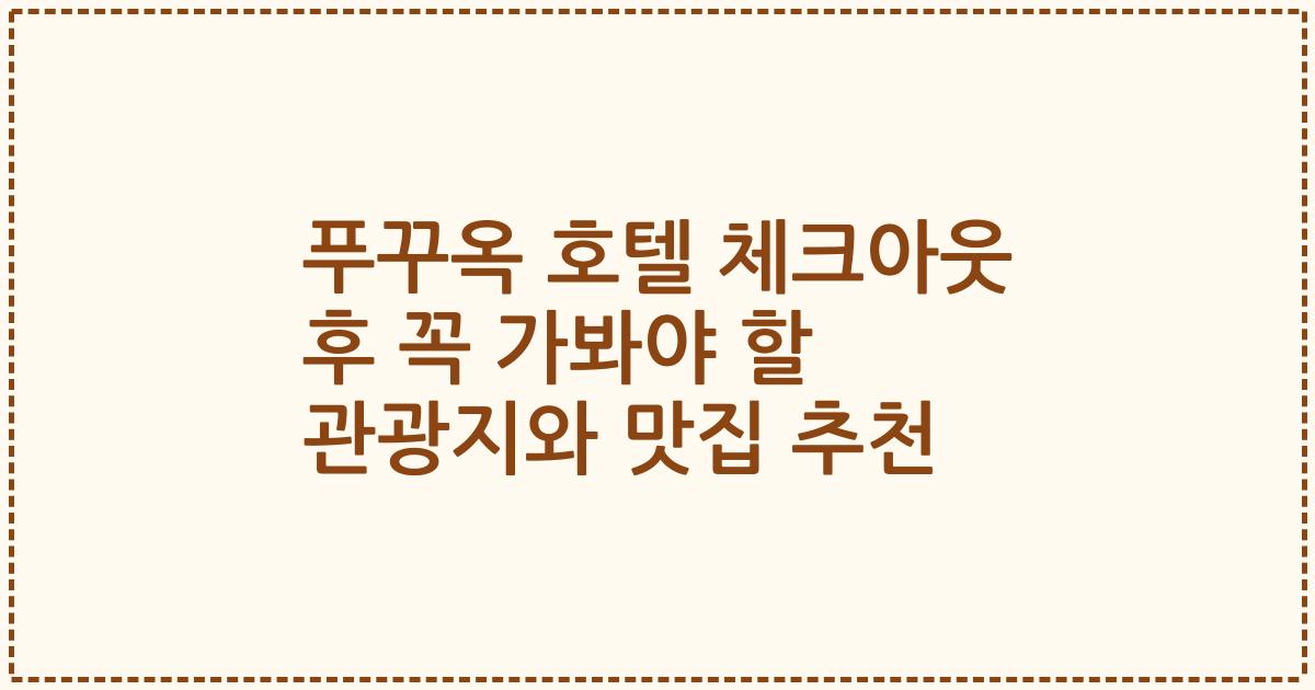 푸꾸옥 호텔 체크아웃 후 꼭 가봐야 할 관광지와 맛집 추천
