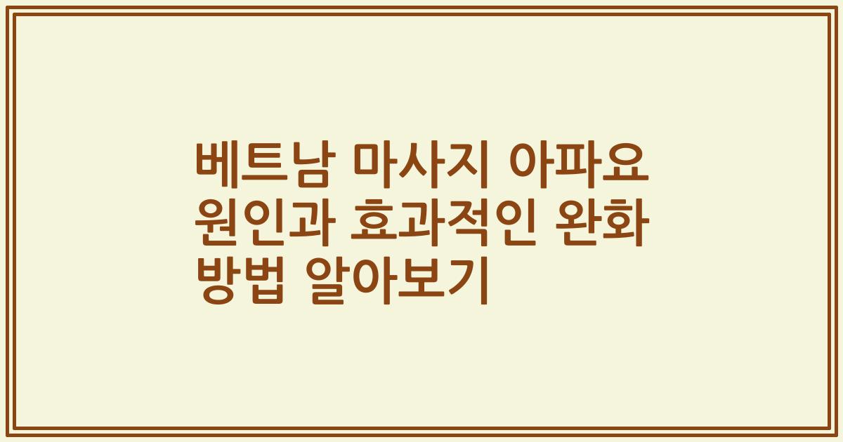 베트남 마사지 아파요 원인과 효과적인 완화 방법 알아보기