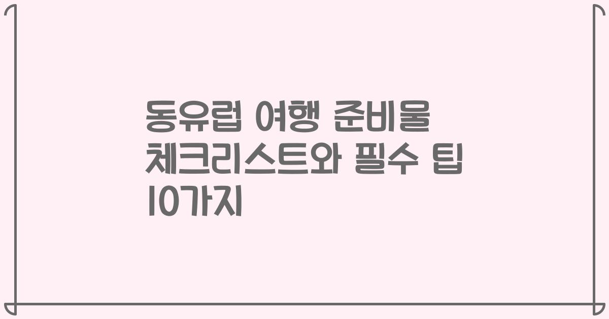 동유럽 여행 준비물 체크리스트와 필수 팁 10가지