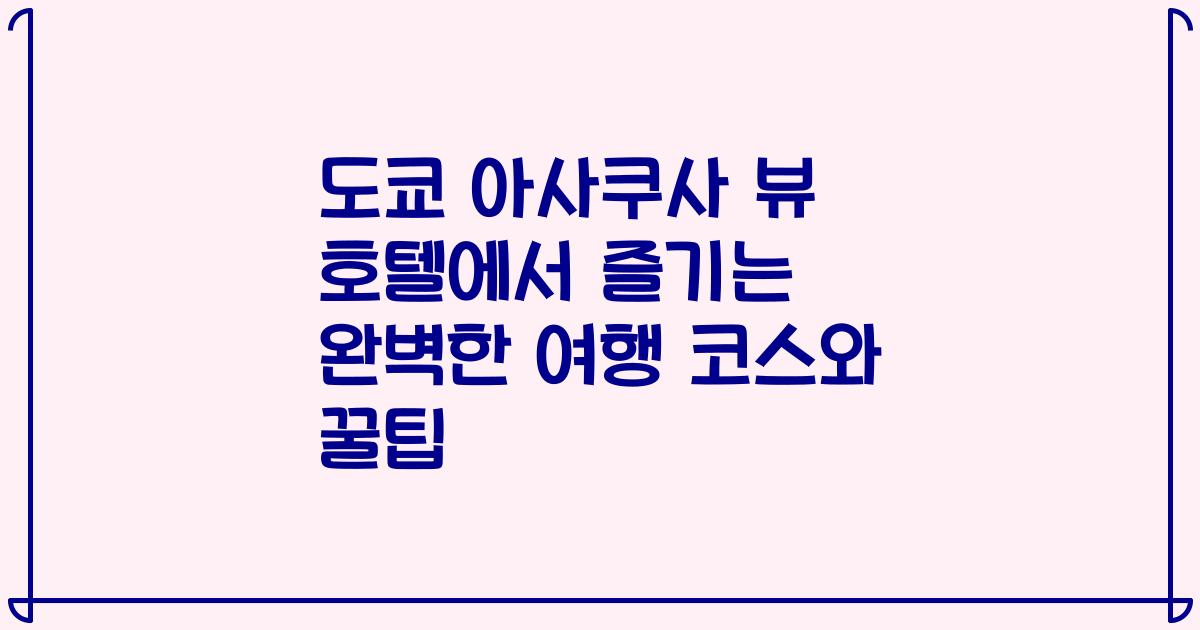 도쿄 아사쿠사 뷰 호텔에서 즐기는 완벽한 여행 코스와 꿀팁