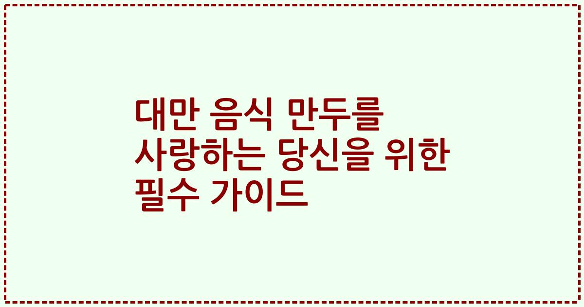대만 음식 만두를 사랑하는 당신을 위한 필수 가이드