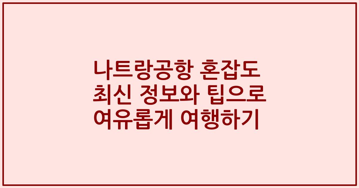 나트랑공항 혼잡도 최신 정보와 팁으로 여유롭게 여행하기
