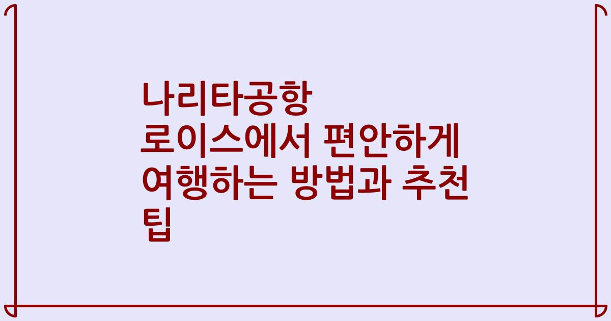 나리타공항 로이스에서 편안하게 여행하는 방법과 추천 팁