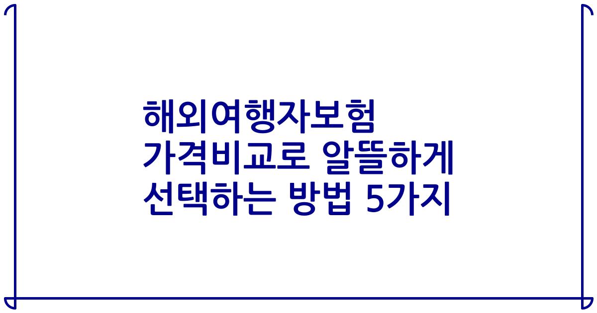 해외여행자보험 가격비교로 알뜰하게 선택하는 방법 5가지