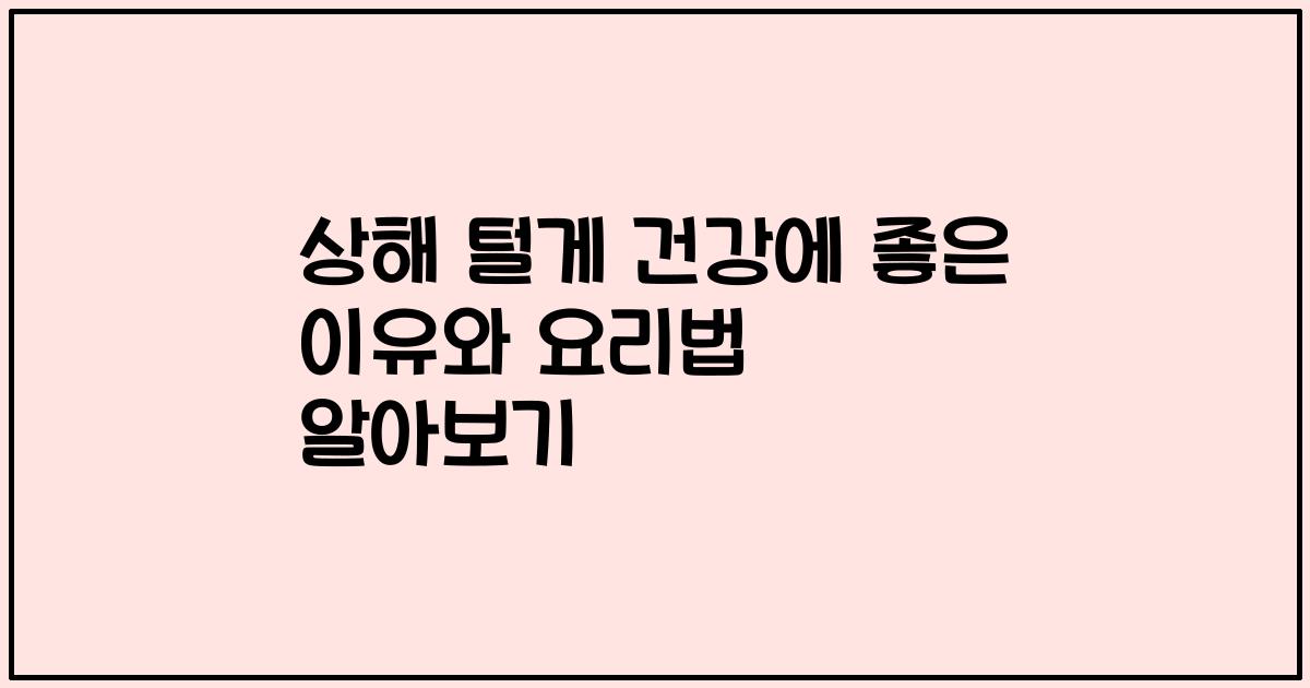 상해 털게 건강에 좋은 이유와 요리법 알아보기