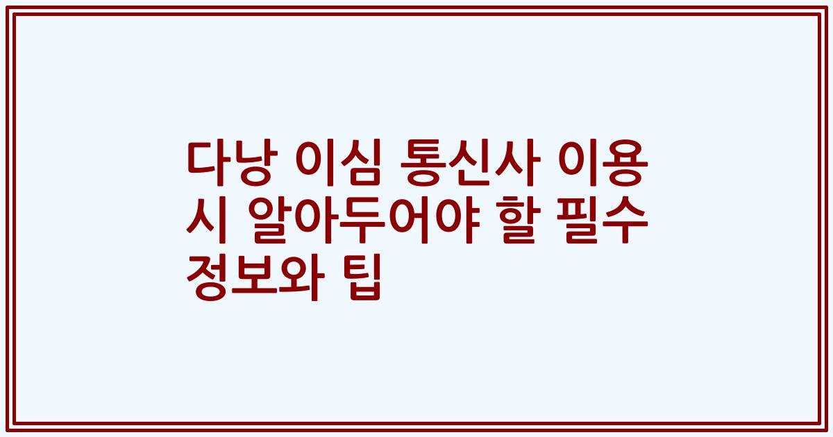 다낭 이심 통신사 이용 시 알아두어야 할 필수 정보와 팁