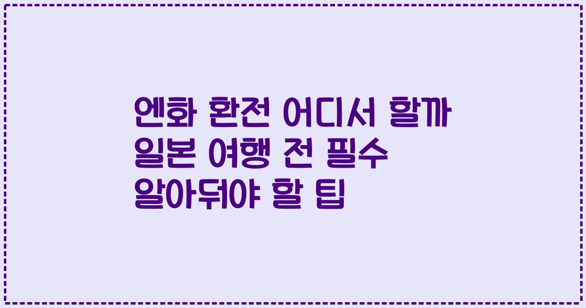 엔화 환전 어디서 할까 일본 여행 전 필수 알아둬야 할 팁