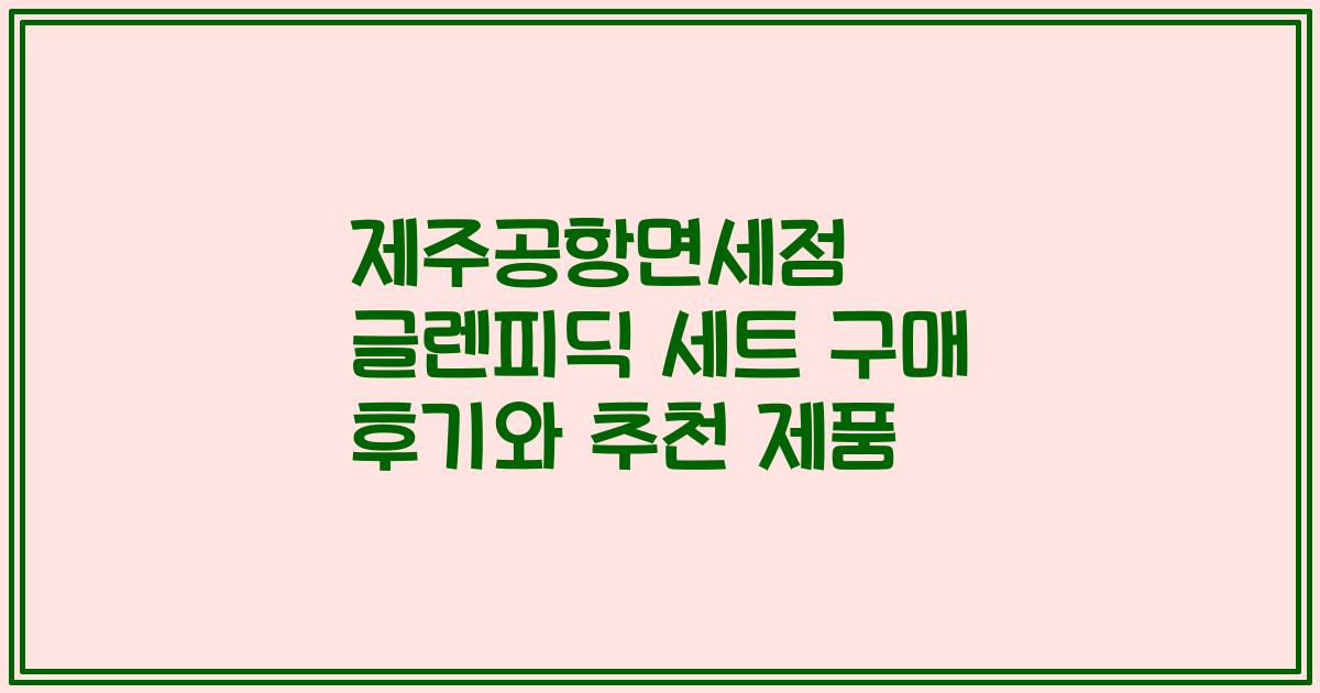 제주공항면세점 글렌피딕 세트 구매 후기와 추천 제품