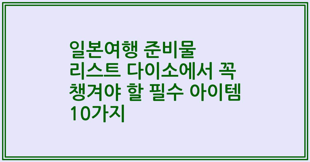 일본여행 준비물 리스트 다이소에서 꼭 챙겨야 할 필수 아이템 10가지