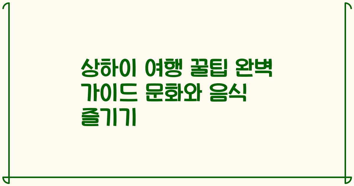 상하이 여행 꿀팁 완벽 가이드 문화와 음식 즐기기