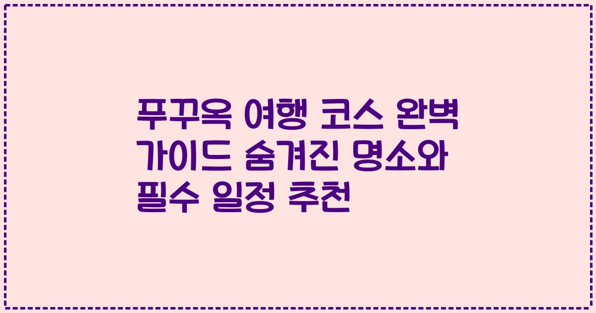 푸꾸옥 여행 코스 완벽 가이드 숨겨진 명소와 필수 일정 추천