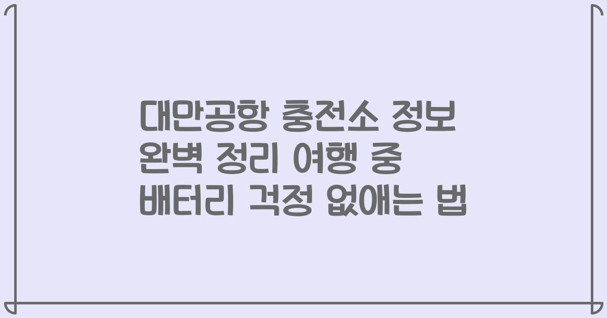 대만공항 충전소 정보 완벽 정리 여행 중 배터리 걱정 없애는 법