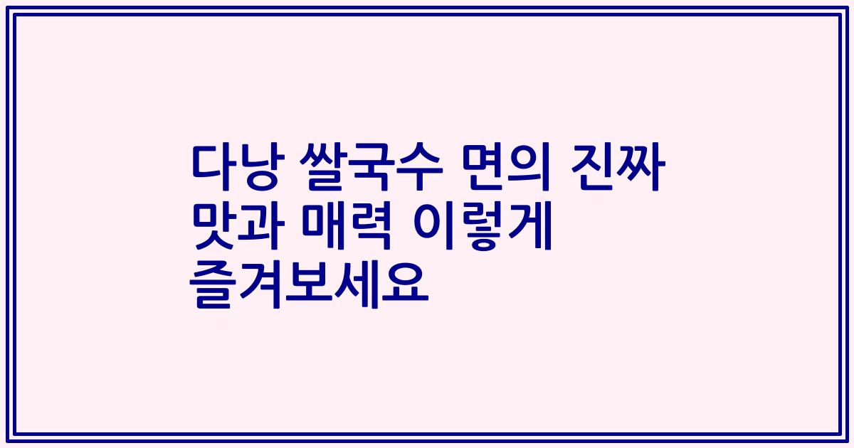 다낭 쌀국수 면의 진짜 맛과 매력 이렇게 즐겨보세요