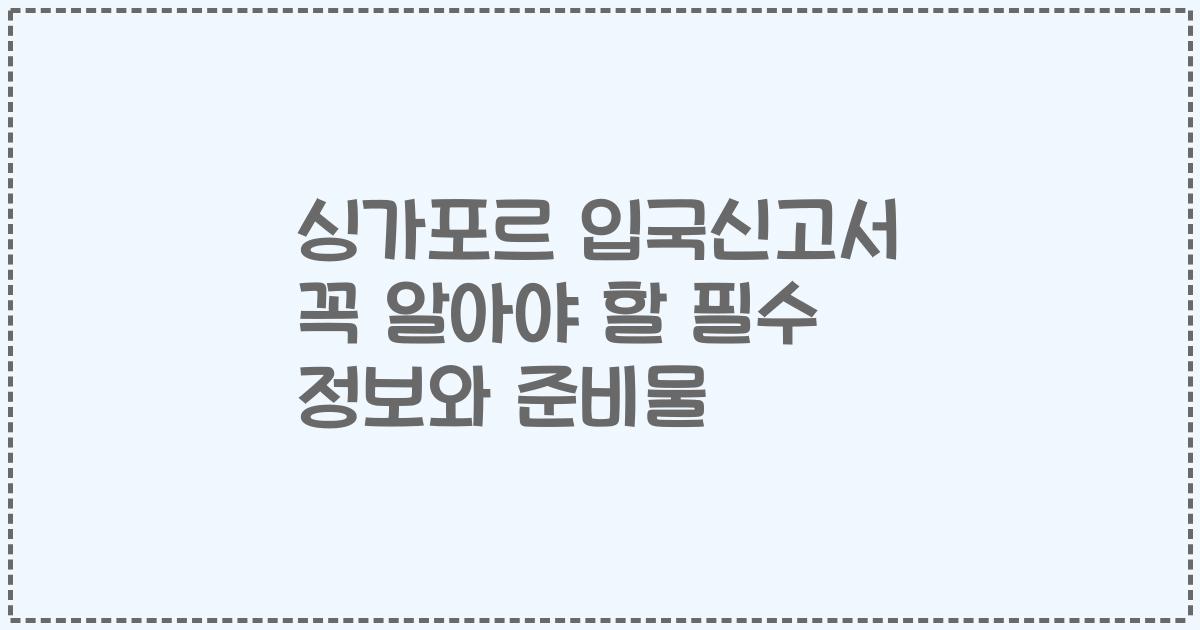 싱가포르 입국신고서 꼭 알아야 할 필수 정보와 준비물