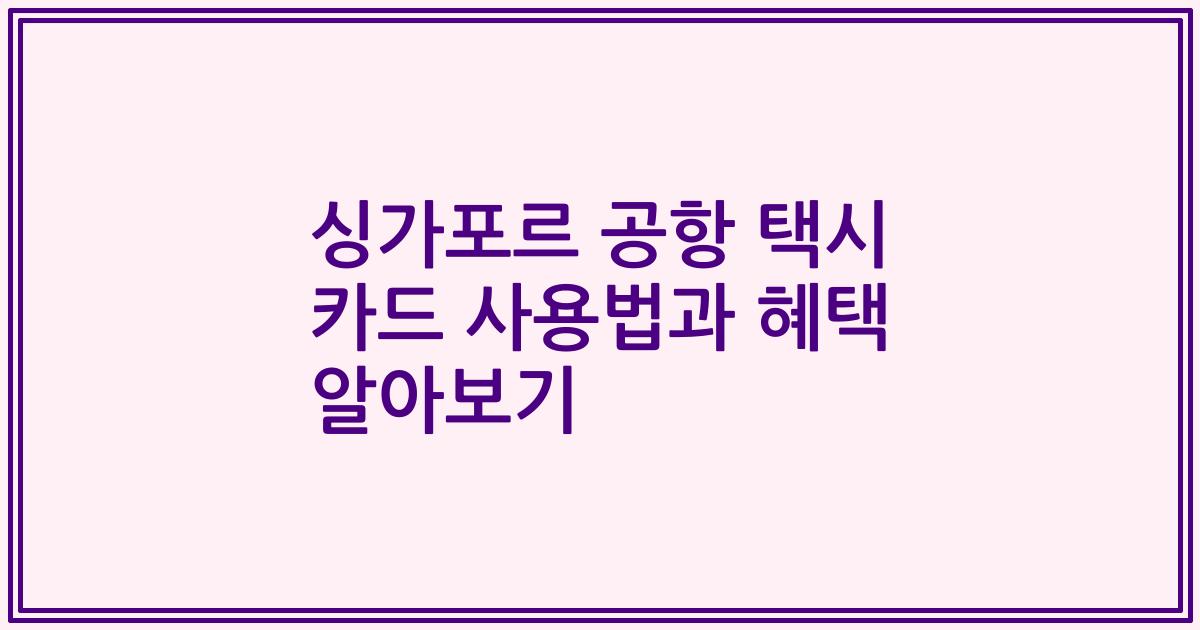 싱가포르 공항 택시 카드 사용법과 혜택 알아보기