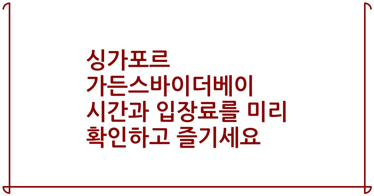 싱가포르 가든스바이더베이 시간과 입장료를 미리 확인하고 즐기세요