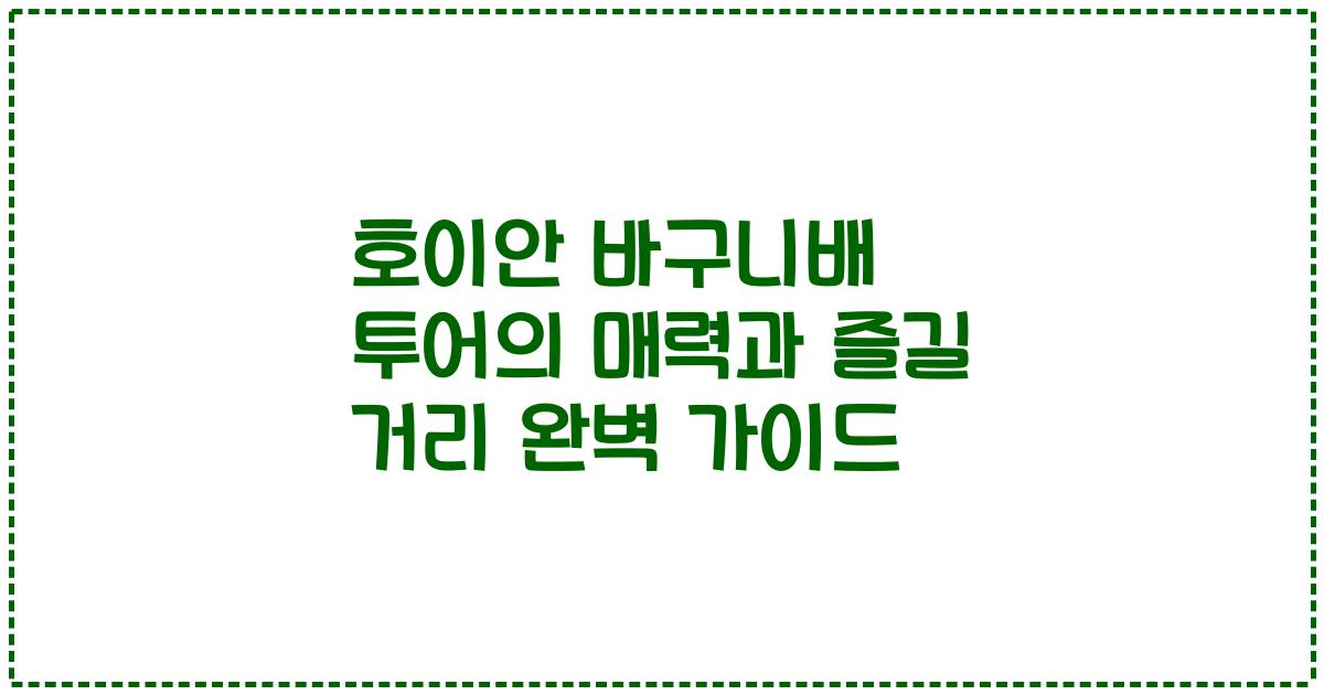 호이안 바구니배 투어의 매력과 즐길 거리 완벽 가이드