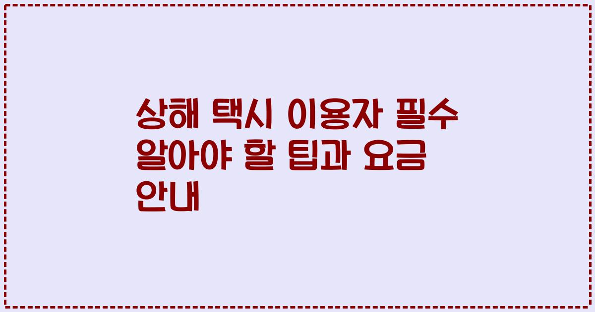 상해 택시 이용자 필수 알아야 할 팁과 요금 안내