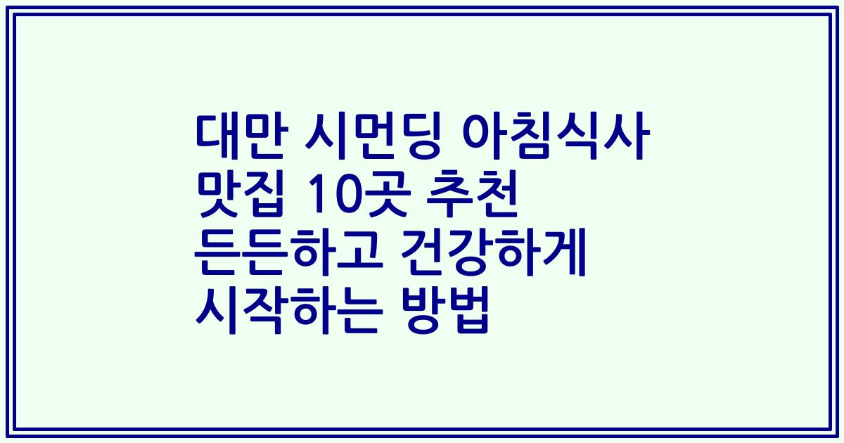 대만 시먼딩 아침식사 맛집 10곳 추천 든든하고 건강하게 시작하는 방법
