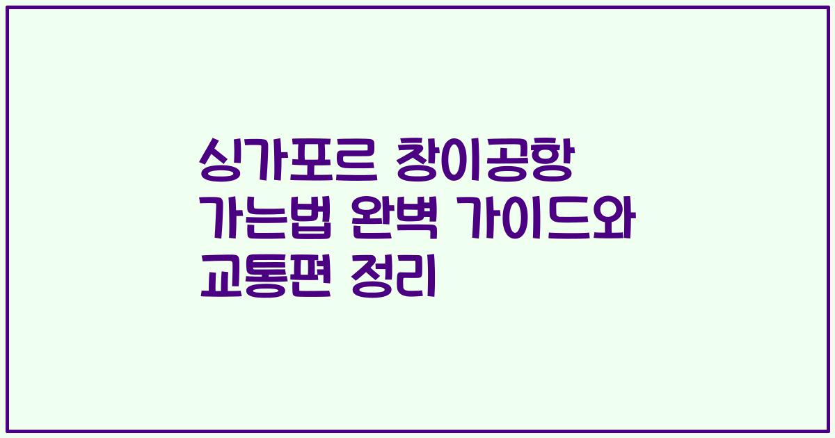 싱가포르 창이공항 가는법 완벽 가이드와 교통편 정리