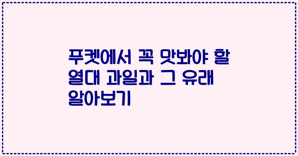 푸켓에서 꼭 맛봐야 할 열대 과일과 그 유래 알아보기