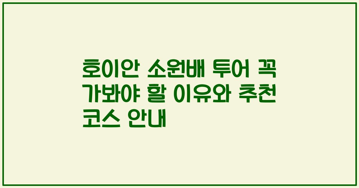 호이안 소원배 투어 꼭 가봐야 할 이유와 추천 코스 안내