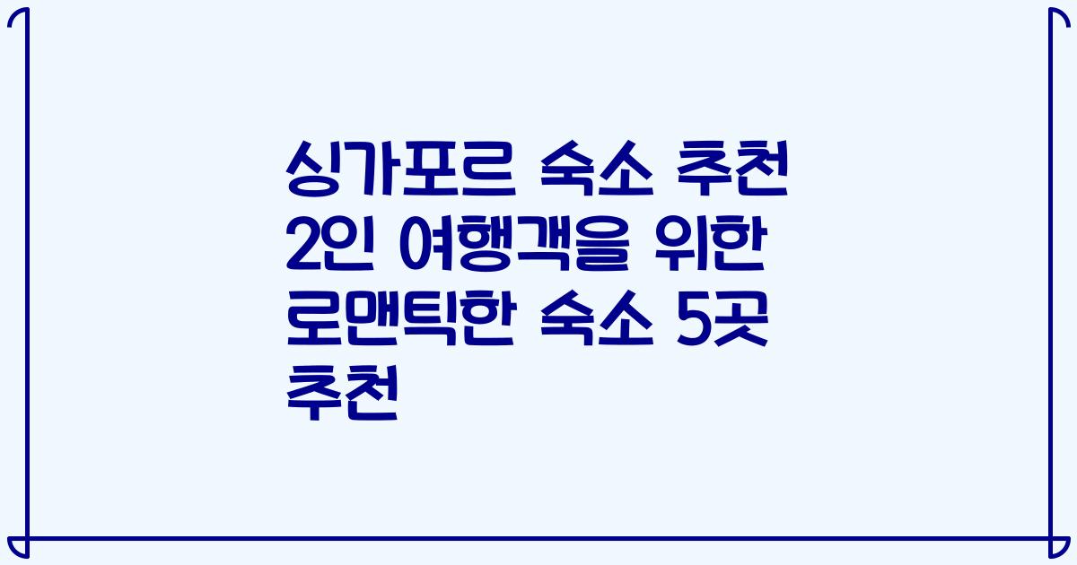 싱가포르 숙소 추천 2인 여행객을 위한 로맨틱한 숙소 5곳 추천