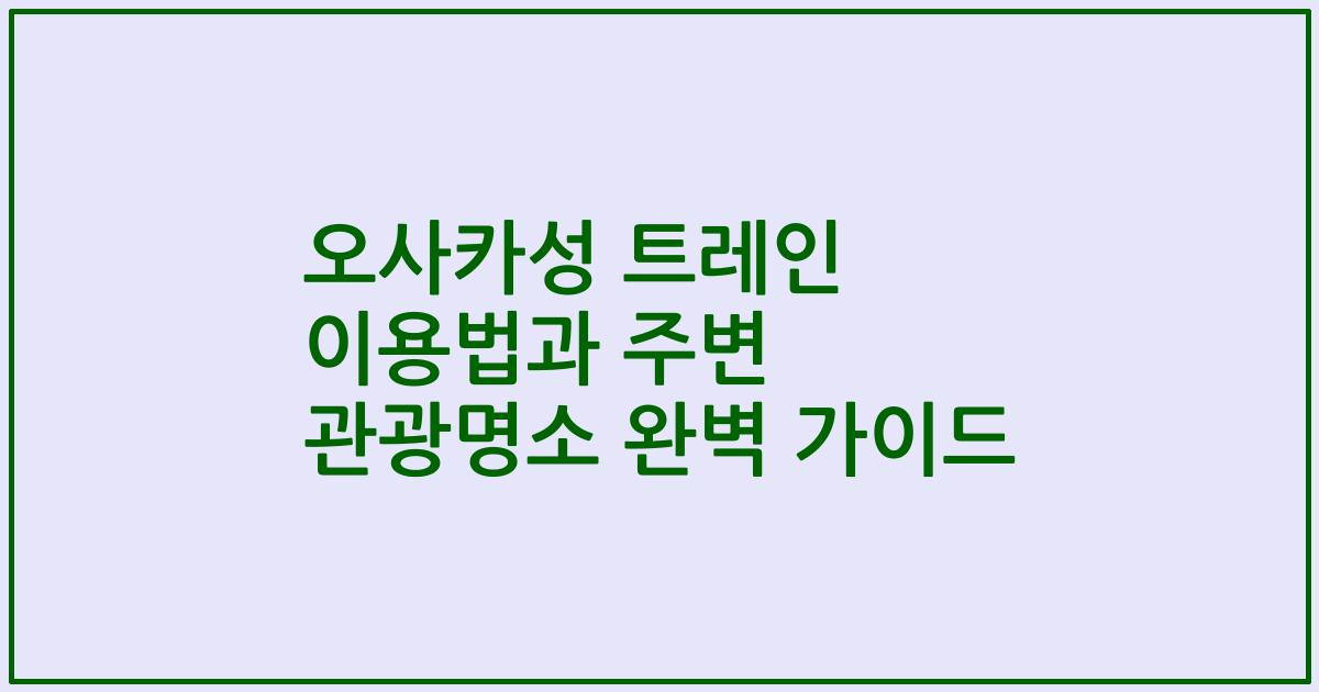오사카성 트레인 이용법과 주변 관광명소 완벽 가이드