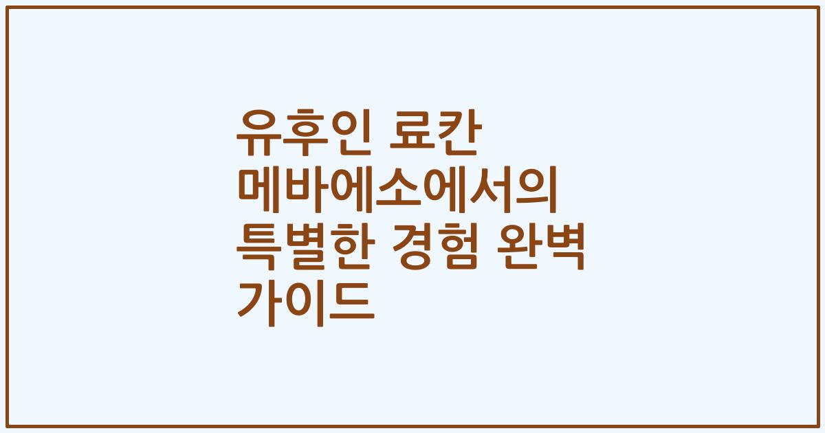 유후인 료칸 메바에소에서의 특별한 경험 완벽 가이드