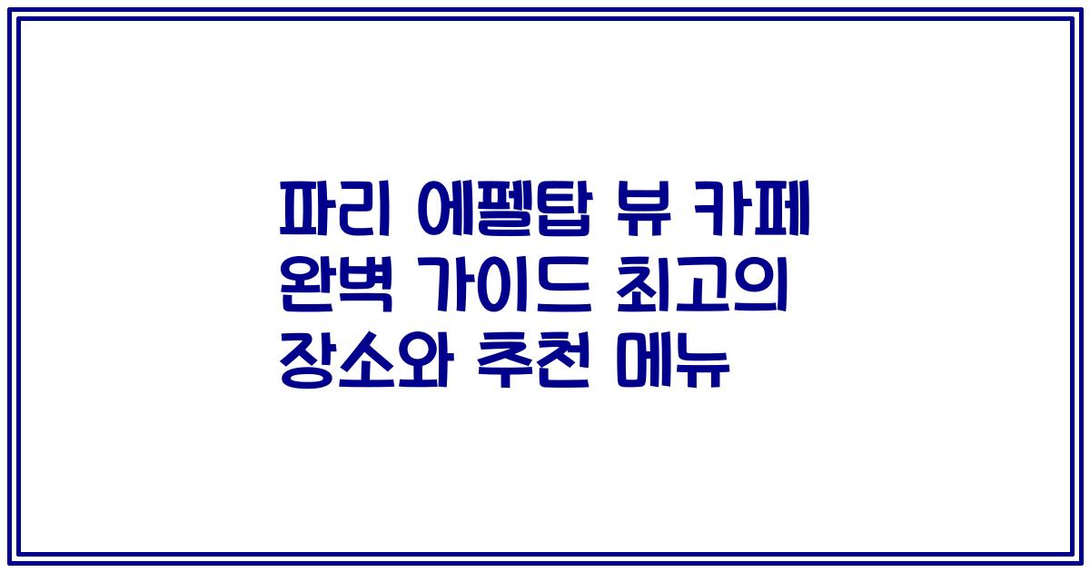 파리 에펠탑 뷰 카페 완벽 가이드 최고의 장소와 추천 메뉴