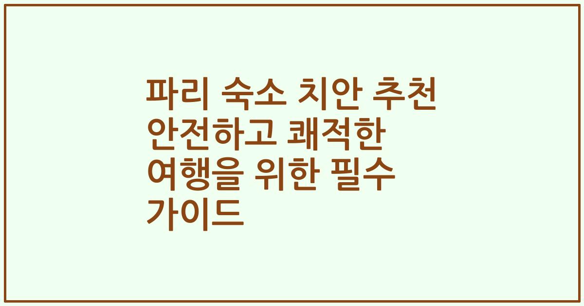 파리 숙소 치안 추천 안전하고 쾌적한 여행을 위한 필수 가이드