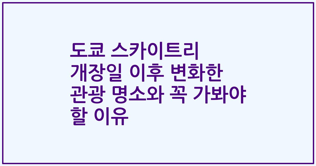 도쿄 스카이트리 개장일 이후 변화한 관광 명소와 꼭 가봐야 할 이유