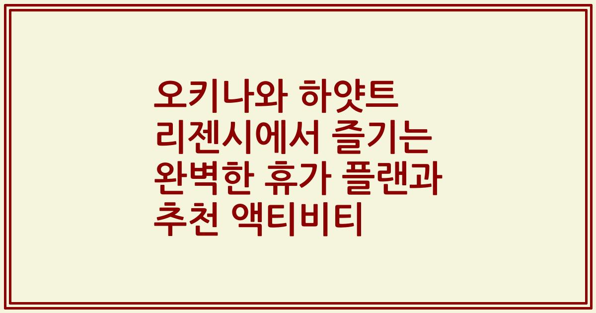 오키나와 하얏트 리젠시에서 즐기는 완벽한 휴가 플랜과 추천 액티비티