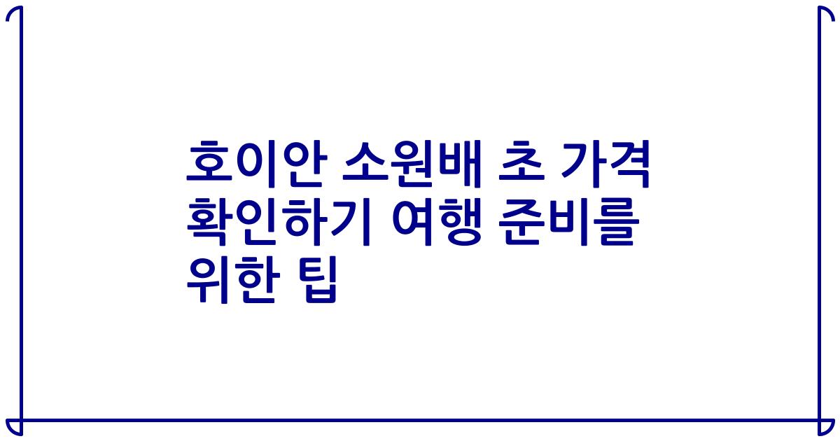 호이안 소원배 초 가격 확인하기 여행 준비를 위한 팁