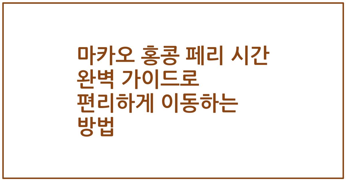 마카오 홍콩 페리 시간 완벽 가이드로 편리하게 이동하는 방법