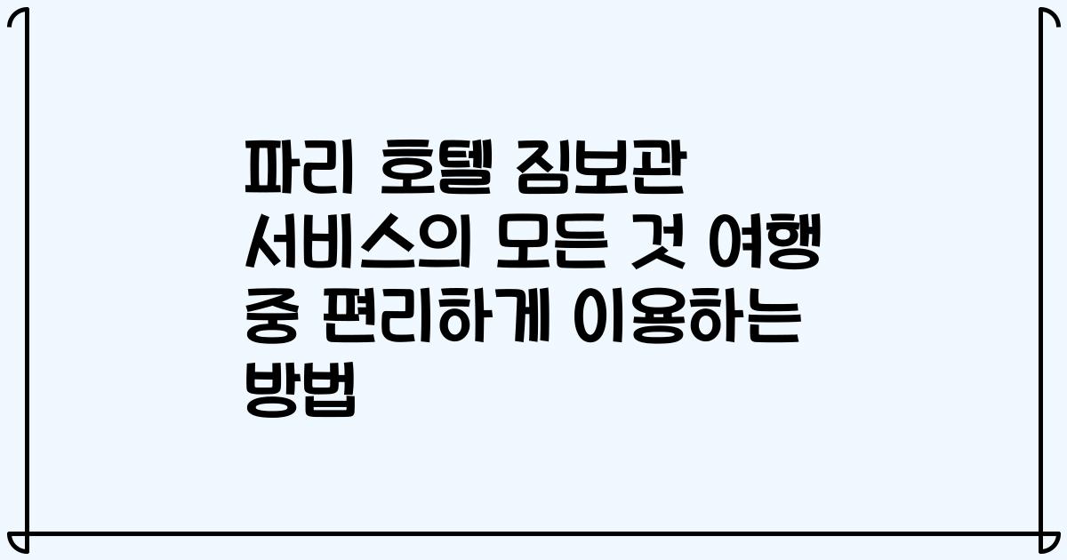 파리 호텔 짐보관 서비스의 모든 것 여행 중 편리하게 이용하는 방법