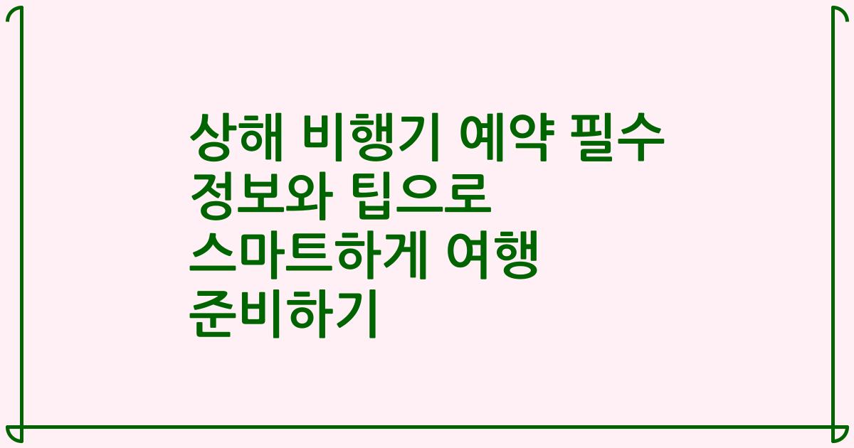 상해 비행기 예약 필수 정보와 팁으로 스마트하게 여행 준비하기