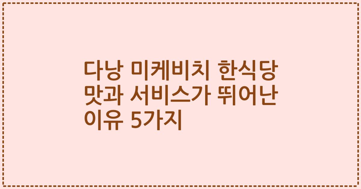 다낭 미케비치 한식당 맛과 서비스가 뛰어난 이유 5가지