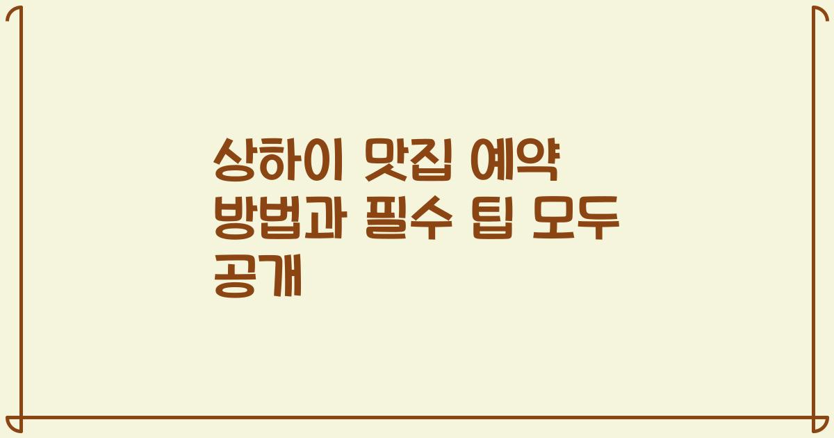 상하이 맛집 예약 방법과 필수 팁 모두 공개