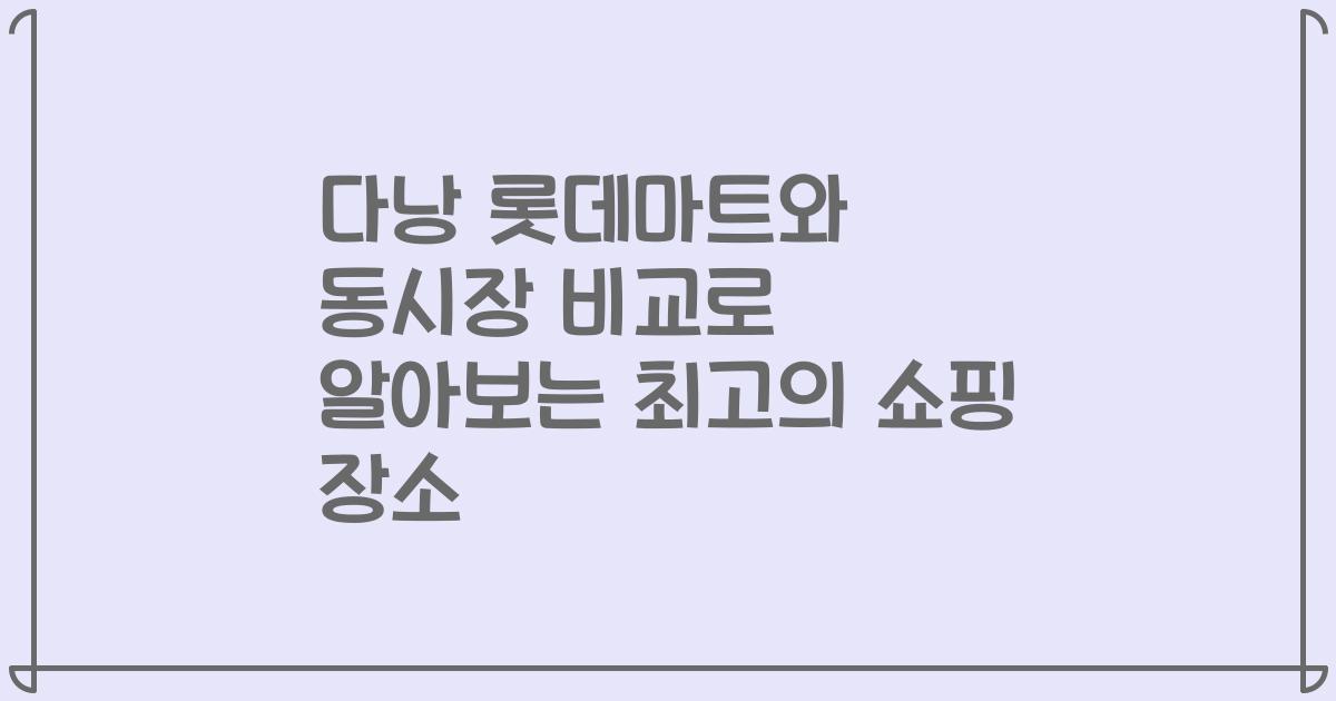 다낭 롯데마트와 동시장 비교로 알아보는 최고의 쇼핑 장소