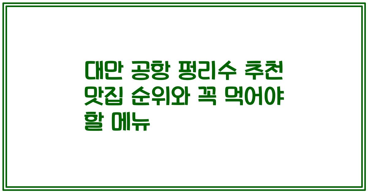 대만 공항 펑리수 추천 맛집 순위와 꼭 먹어야 할 메뉴