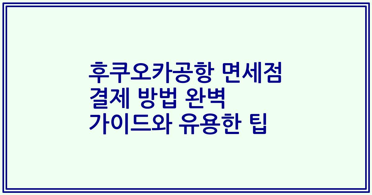 후쿠오카공항 면세점 결제 방법 완벽 가이드와 유용한 팁