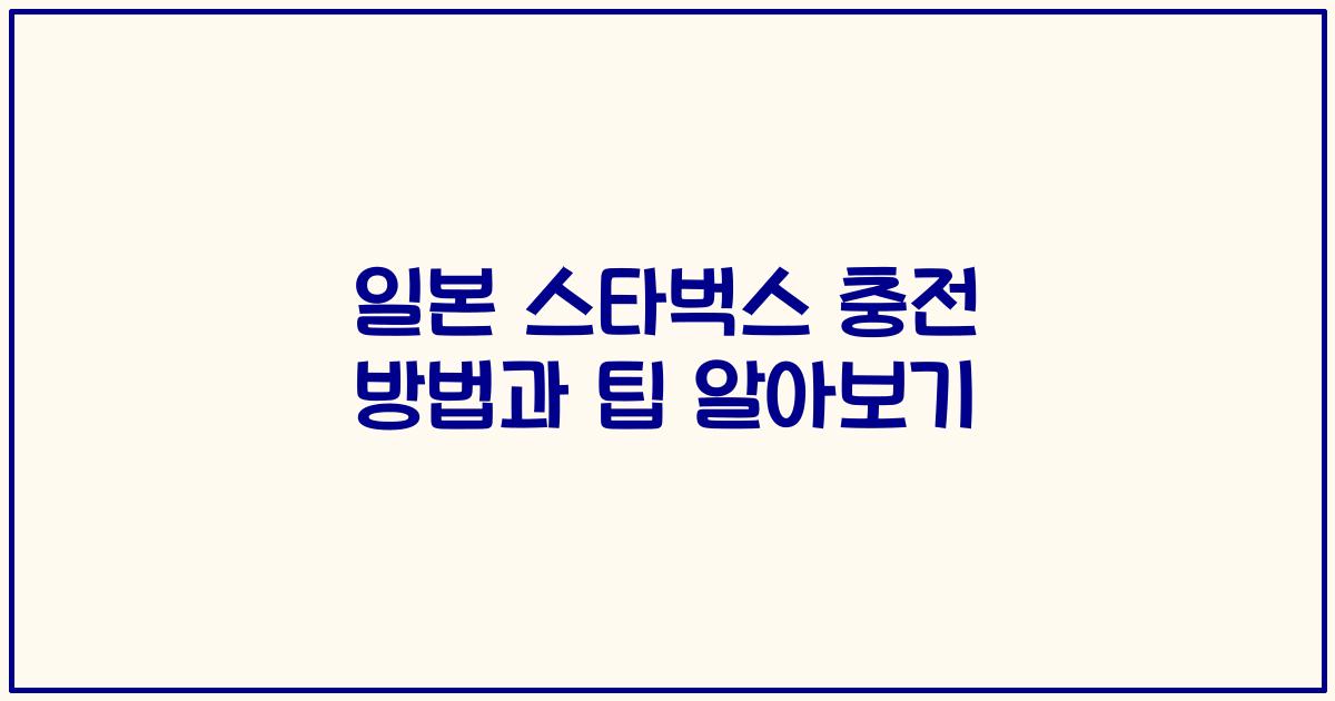일본 스타벅스 충전 방법과 팁 알아보기